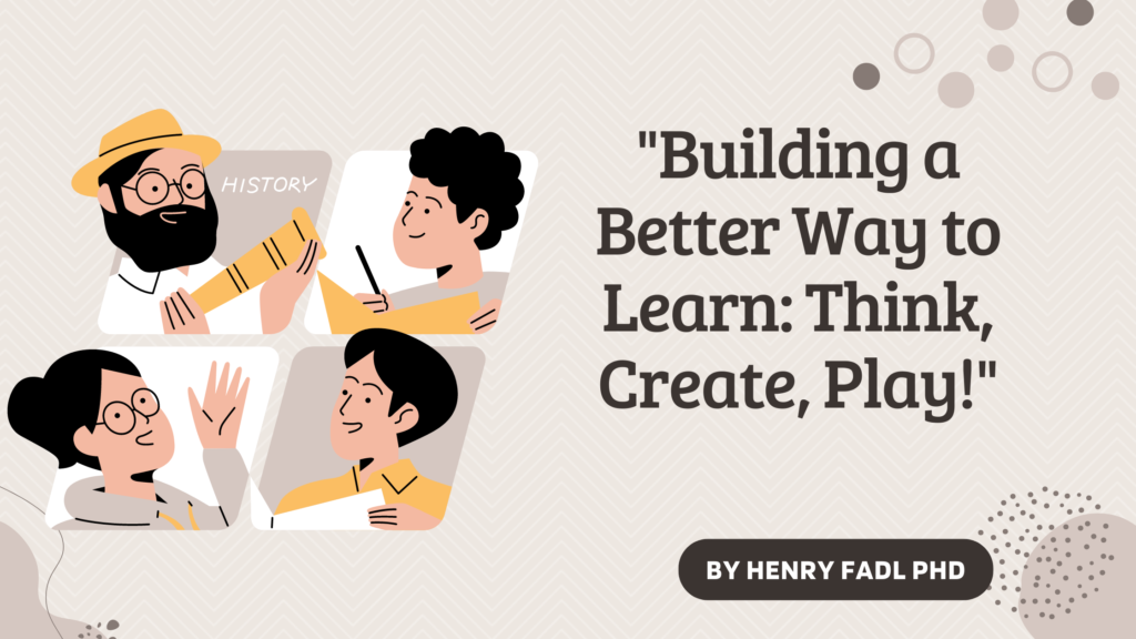 Building a Better Way to Learn: Think, Create, Play! By Dr. Henry Fadl